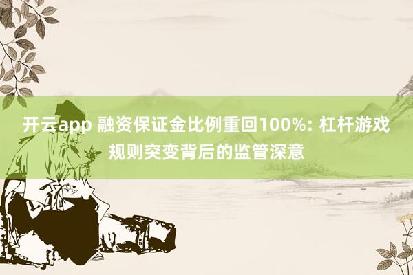 开云app 融资保证金比例重回100%: 杠杆游戏规则突变背后的监管深意