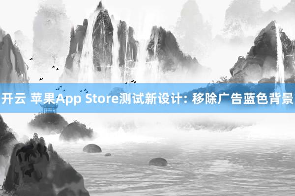 开云 苹果App Store测试新设计: 移除广告蓝色背景