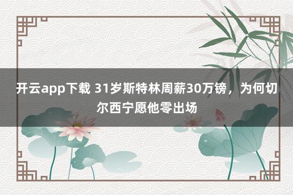 开云app下载 31岁斯特林周薪30万镑，为何切尔西宁愿他零出场