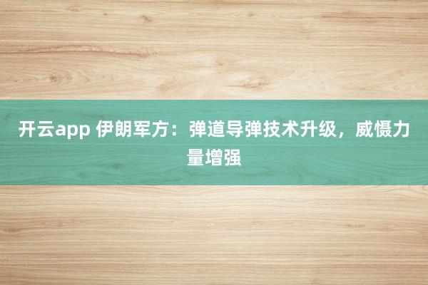 开云app 伊朗军方：弹道导弹技术升级，威慑力量增强