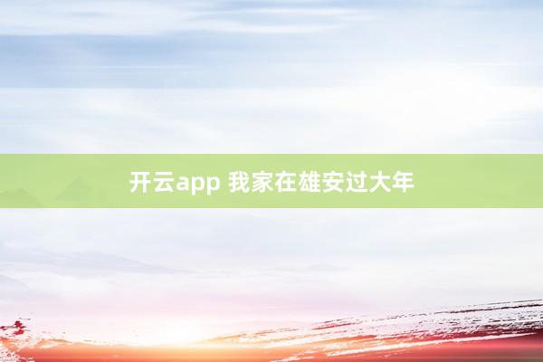 开云app 我家在雄安过大年