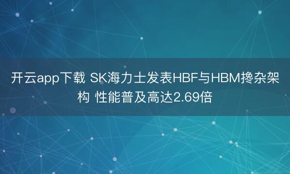 开云app下载 SK海力士发表HBF与HBM搀杂架构 性能普及高达2.69倍