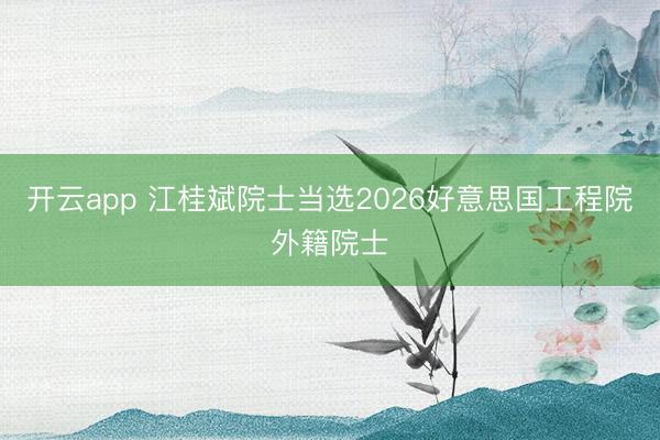 开云app 江桂斌院士当选2026好意思国工程院外籍院士