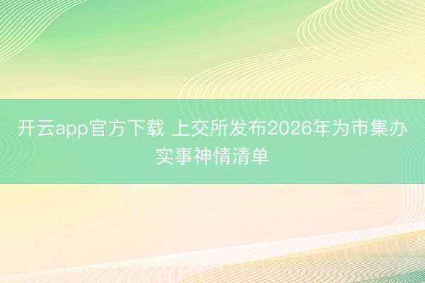 开云app官方下载 上交所发布2026年为市集办实事神情清单