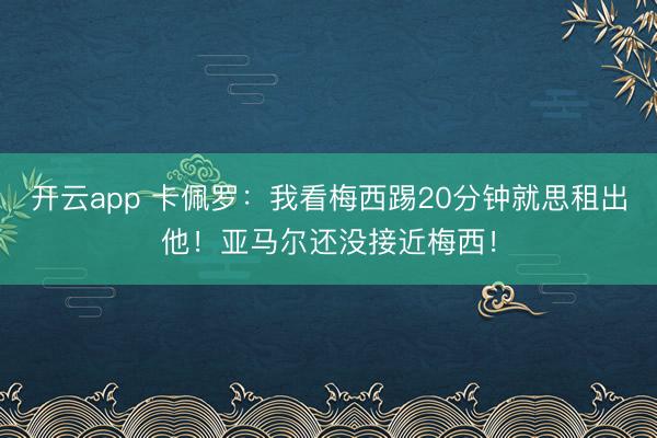 开云app 卡佩罗:我看梅西踢20分钟就思租出他!亚马尔还没接近梅西!