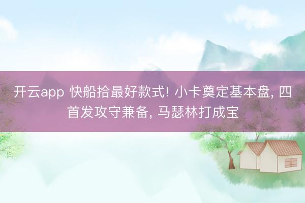 开云app 快船拾最好款式! 小卡奠定基本盘, 四首发攻守兼备, 马瑟林打成宝