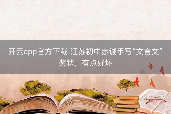 开云app官方下载 江苏初中赤诚手写“文言文”奖状，有点好坏