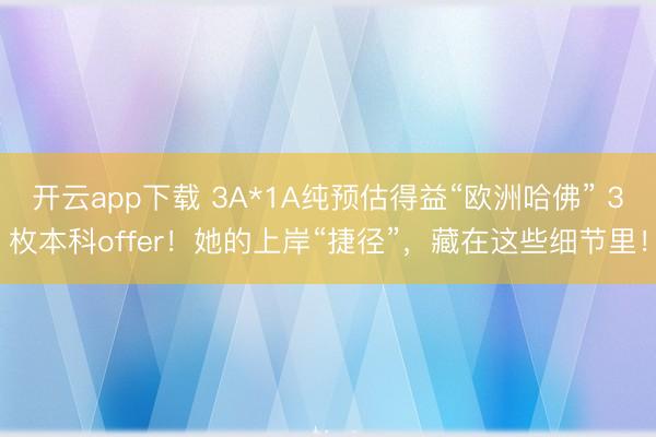 开云app下载 3A*1A纯预估得益“欧洲哈佛” 3枚本科offer！她的上岸“捷径”，藏在这些细节里！