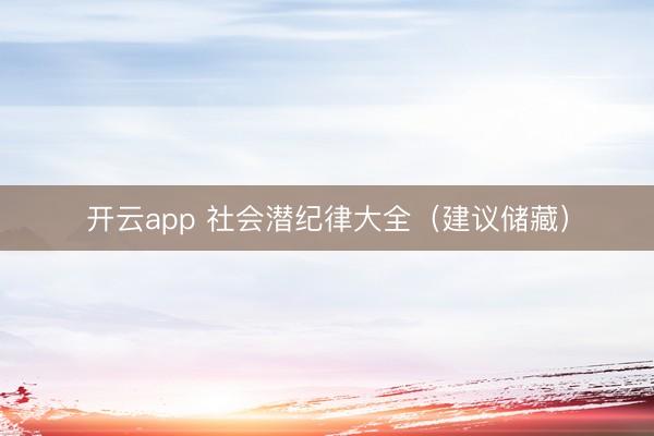 开云app 社会潜纪律大全（建议储藏）