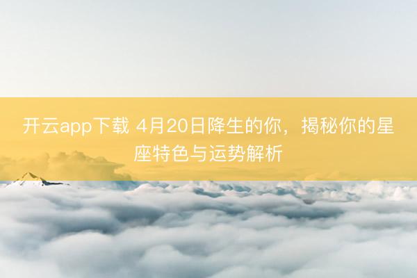 开云app下载 4月20日降生的你，揭秘你的星座特色与运势解析