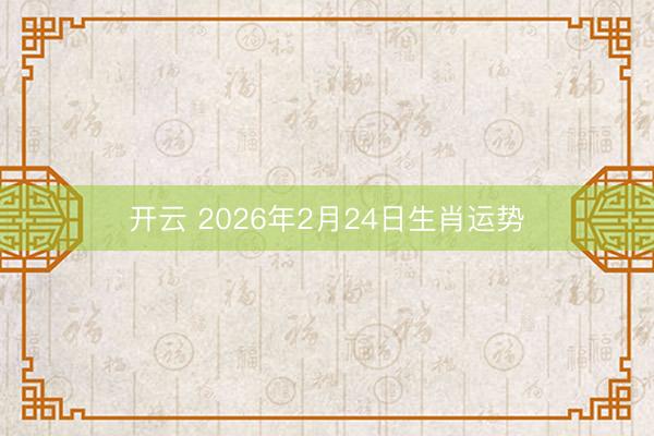 开云 2026年2月24日生肖运势