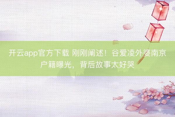 开云app官方下载 刚刚阐述!谷爱凌外婆南京户籍曝光,背后故事太好哭