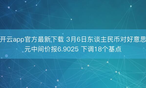 开云app官方最新下载 3月6日东谈主民币对好意思元中间价报6.9025 下调18个基点